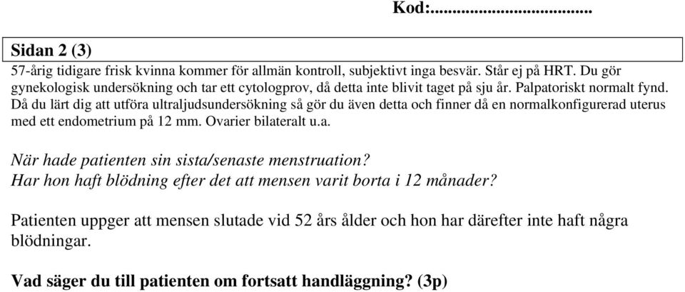 Då du lärt dig att utföra ultraljudsundersökning så gör du även detta och finner då en normalkonfigurerad uterus med ett endometrium på 12 mm. Ovarier bilateralt u.a. När hade patienten sin sista/senaste menstruation?