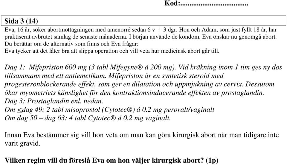 Dag 1: Mifepriston 600 mg (3 tabl Mifegyne á 200 mg). Vid kräkning inom 1 tim ges ny dos tillsammans med ett antiemetikum.