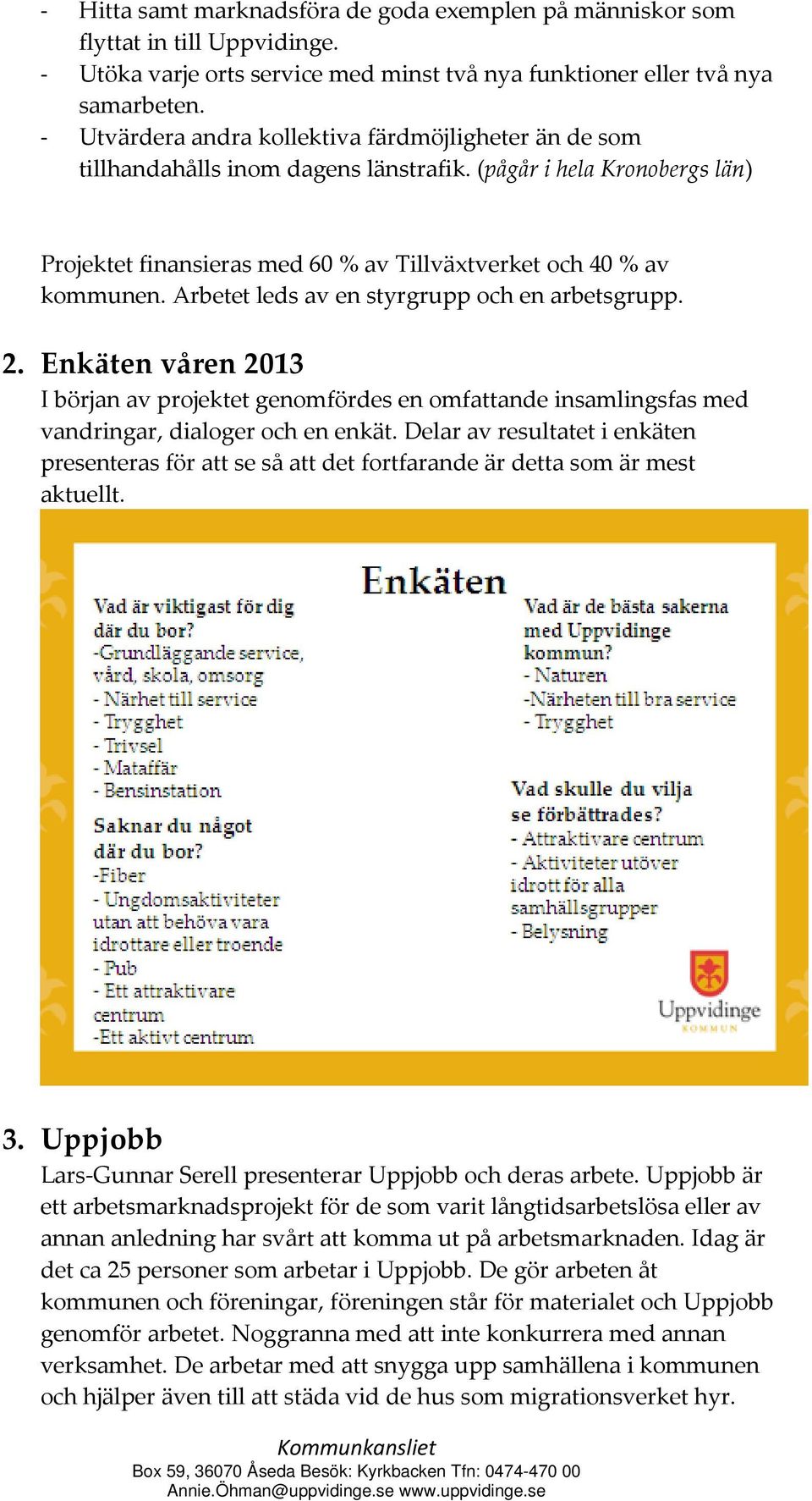 Arbetet leds av en styrgrupp och en arbetsgrupp. 2. Enkäten våren 2013 I början av projektet genomfördes en omfattande insamlingsfas med vandringar, dialoger och en enkät.