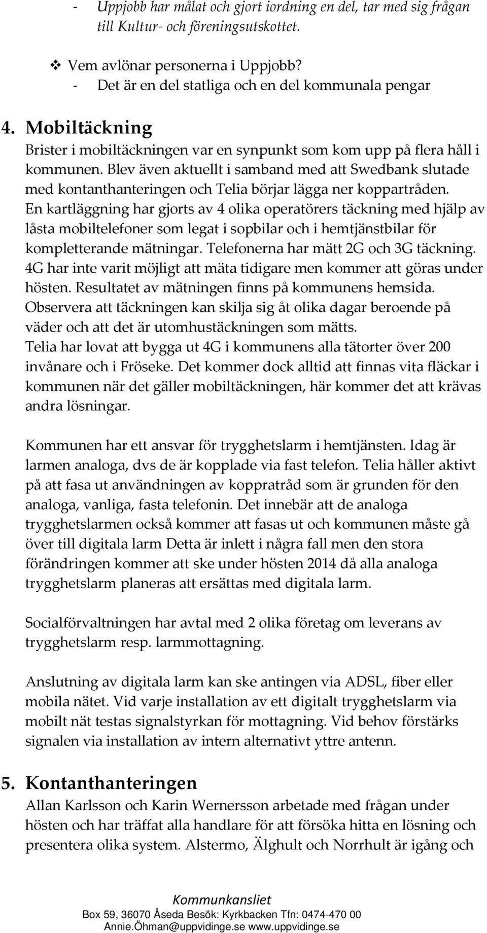 Blev även aktuellt i samband med att Swedbank slutade med kontanthanteringen och Telia börjar lägga ner koppartråden.