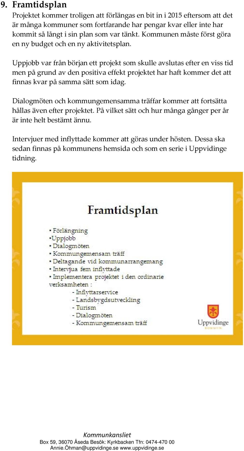 Uppjobb var från början ett projekt som skulle avslutas efter en viss tid men på grund av den positiva effekt projektet har haft kommer det att finnas kvar på samma sätt som idag.