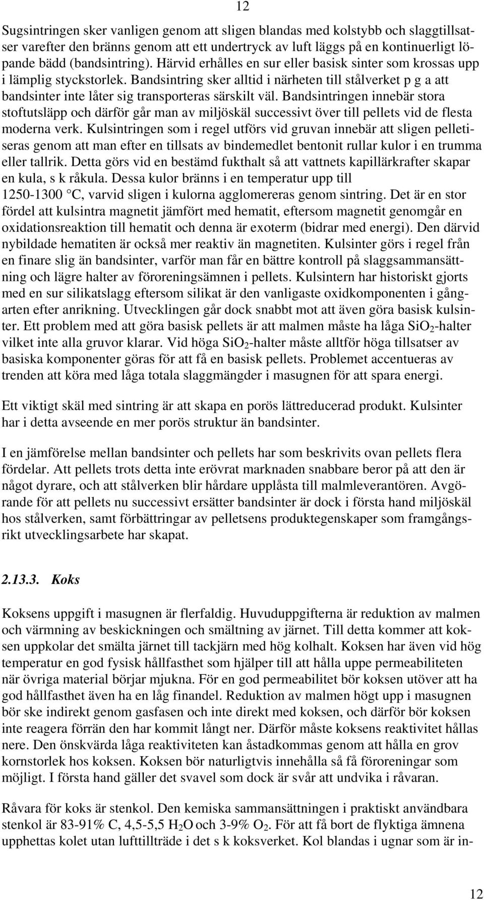 Bandsintringen innebär stora stoftutsläpp och därför går man av miljöskäl successivt över till pellets vid de flesta moderna verk.