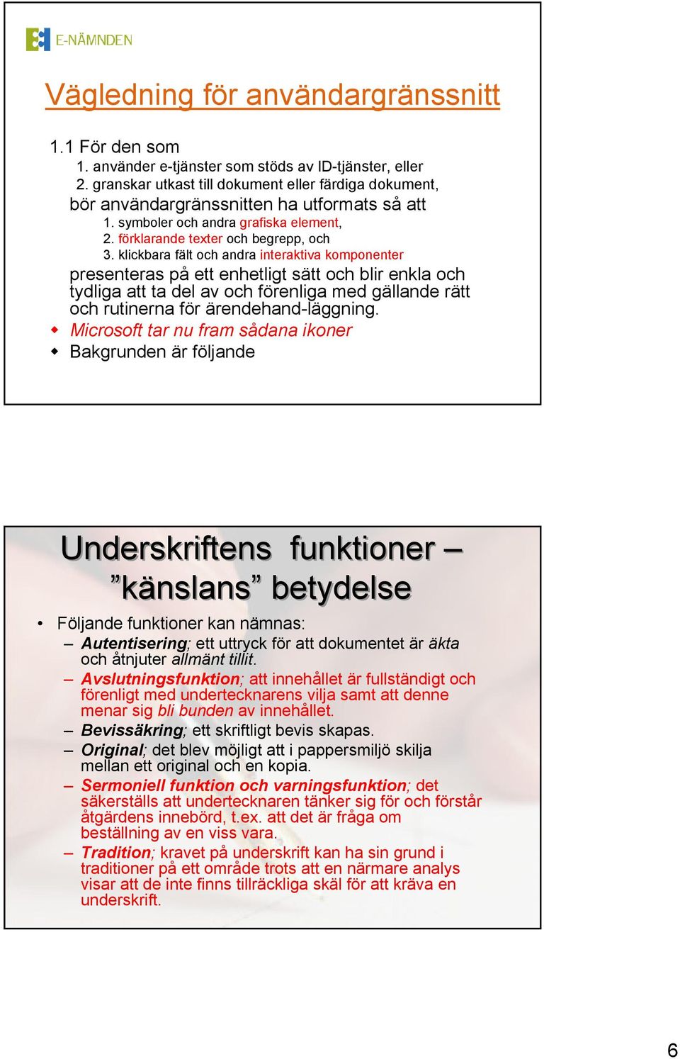 klickbara fält och andra interaktiva komponenter presenteras på ett enhetligt sätt och blir enkla och tydliga att ta del av och förenliga med gällande rätt och rutinerna för ärendehand-läggning.