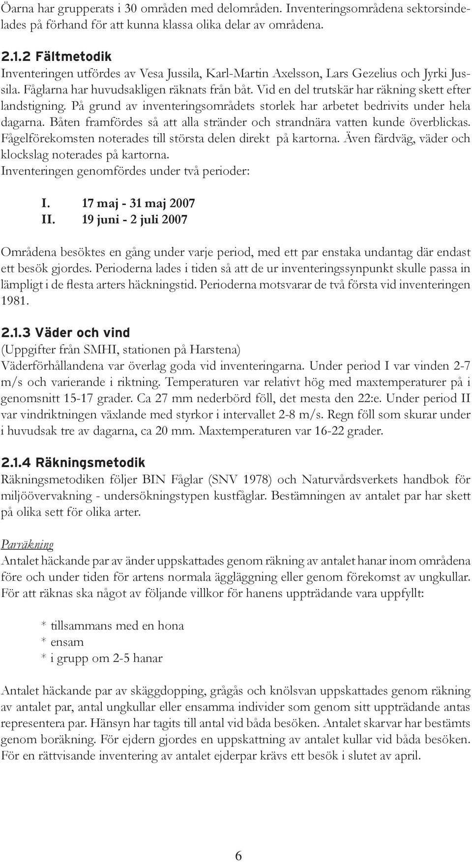 Vid en del trutskär har räkning skett efter landstigning. På grund av inventeringsområdets storlek har arbetet bedrivits under hela dagarna.