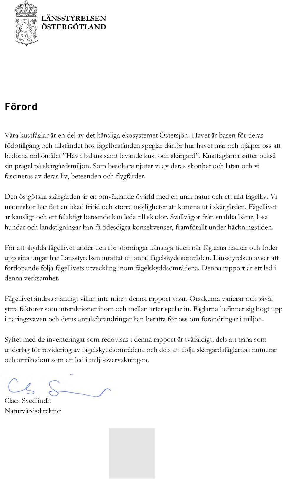 Kustfåglarna sätter också sin prägel på skärgårdsmiljön. Som besökare njuter vi av deras skönhet och läten och vi fascineras av deras liv, beteenden och flygfärder.