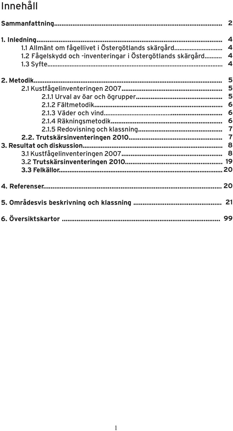 .. 6 2.1.5 Redovisning och klassning... 7 2.2. Trutskärsinventeringen 2010... 7 3. Resultat och diskussion... 8 3.1 Kustfågelinventeringen 2007... 8 3.2 Trutskärsinventeringen 2010.