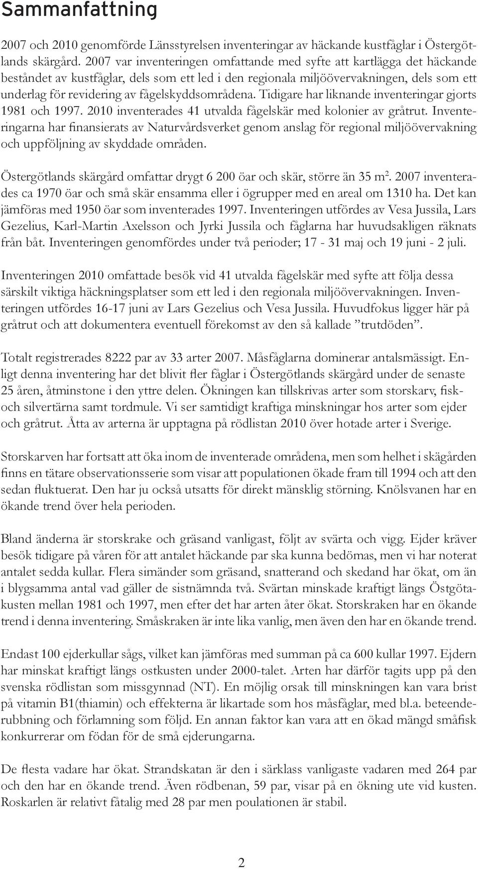 fågelskyddsområdena. Tidigare har liknande inventeringar gjorts 1981 och 1997. 2010 inventerades 41 utvalda fågelskär med kolonier av gråtrut.