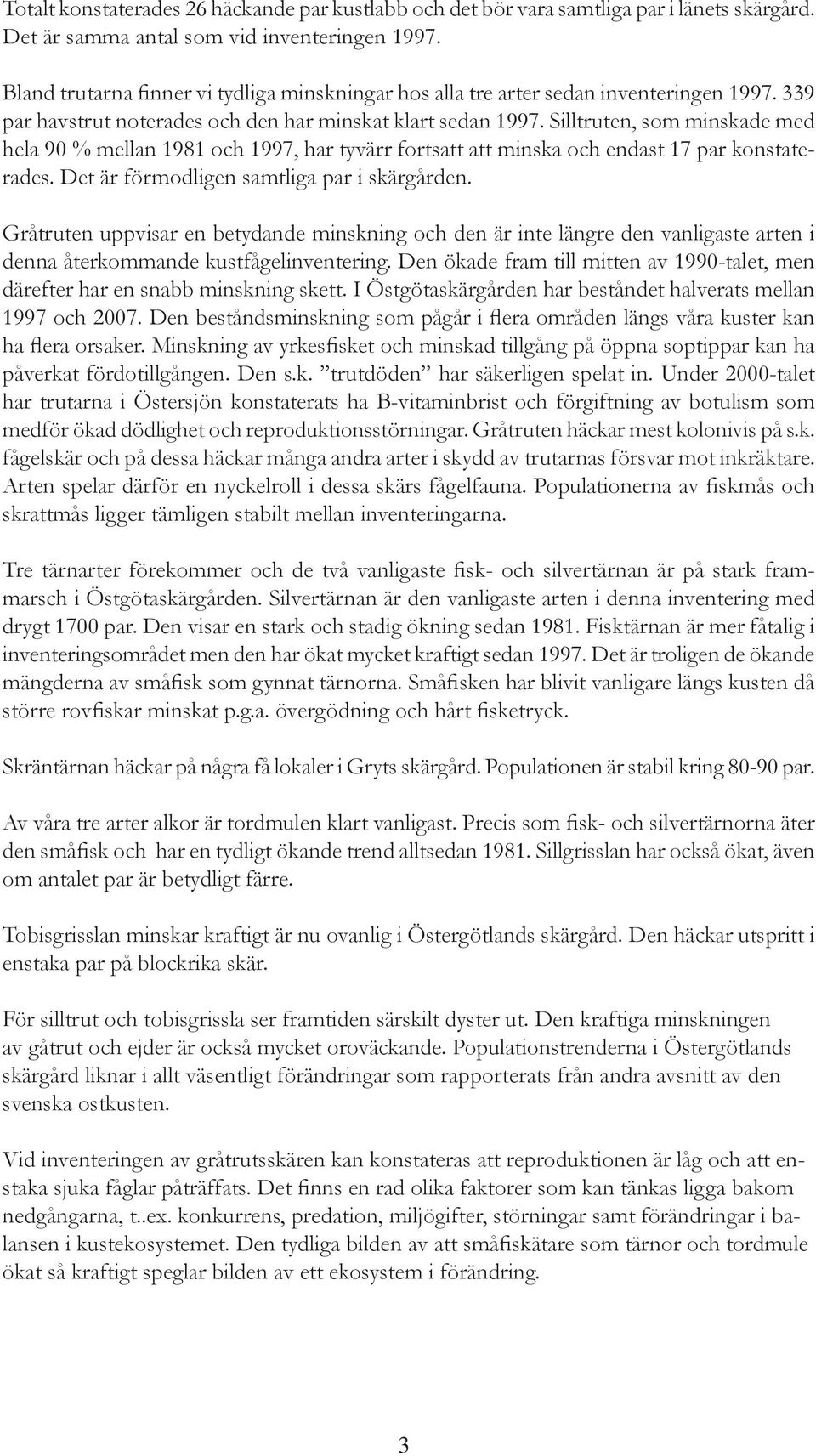 Silltruten, som minskade med hela 90 % mellan 1981 och 1997, har tyvärr fortsatt att minska och endast 17 par konstaterades. Det är förmodligen samtliga par i skärgården.