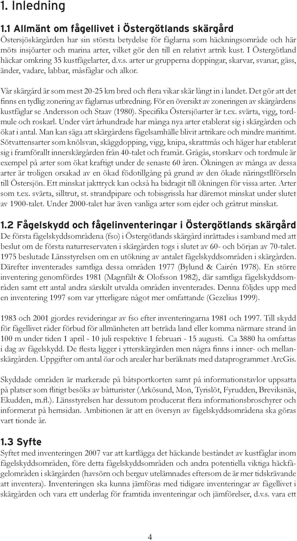 relativt artrik kust. I Östergötland häckar omkring 35 kustfågelarter, d.v.s. arter ur grupperna doppingar, skarvar, svanar, gäss, änder, vadare, labbar, måsfåglar och alkor.