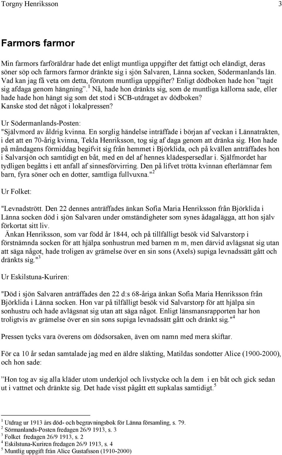 1 Nå, hade hon dränkts sig, som de muntliga källorna sade, eller hade hade hon hängt sig som det stod i SCB-utdraget av dödboken? Kanske stod det något i lokalpressen?