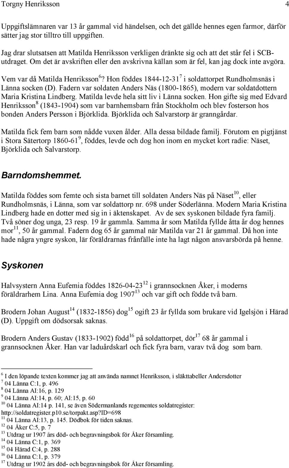 Vem var då Matilda Henriksson 6? Hon föddes 1844-12-31 7 i soldattorpet Rundholmsnäs i Länna socken (D). Fadern var soldaten Anders Näs (1800-1865), modern var soldatdottern Maria Kristina Lindberg.