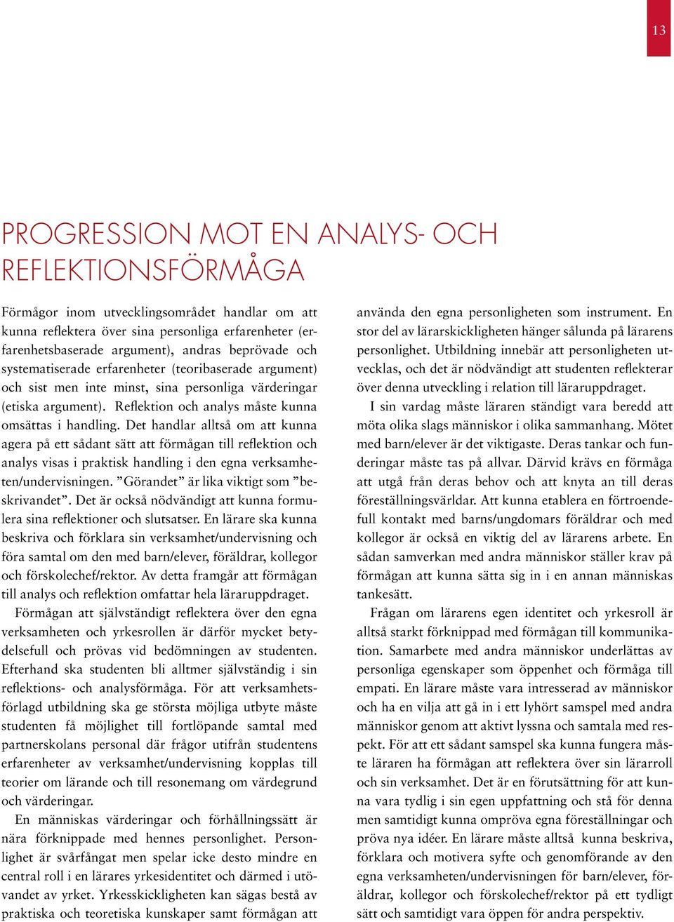 Det handlar alltså om att kunna agera på ett sådant sätt att förmågan till reflektion och analys visas i praktisk handling i den egna verksamheten/undervisningen.