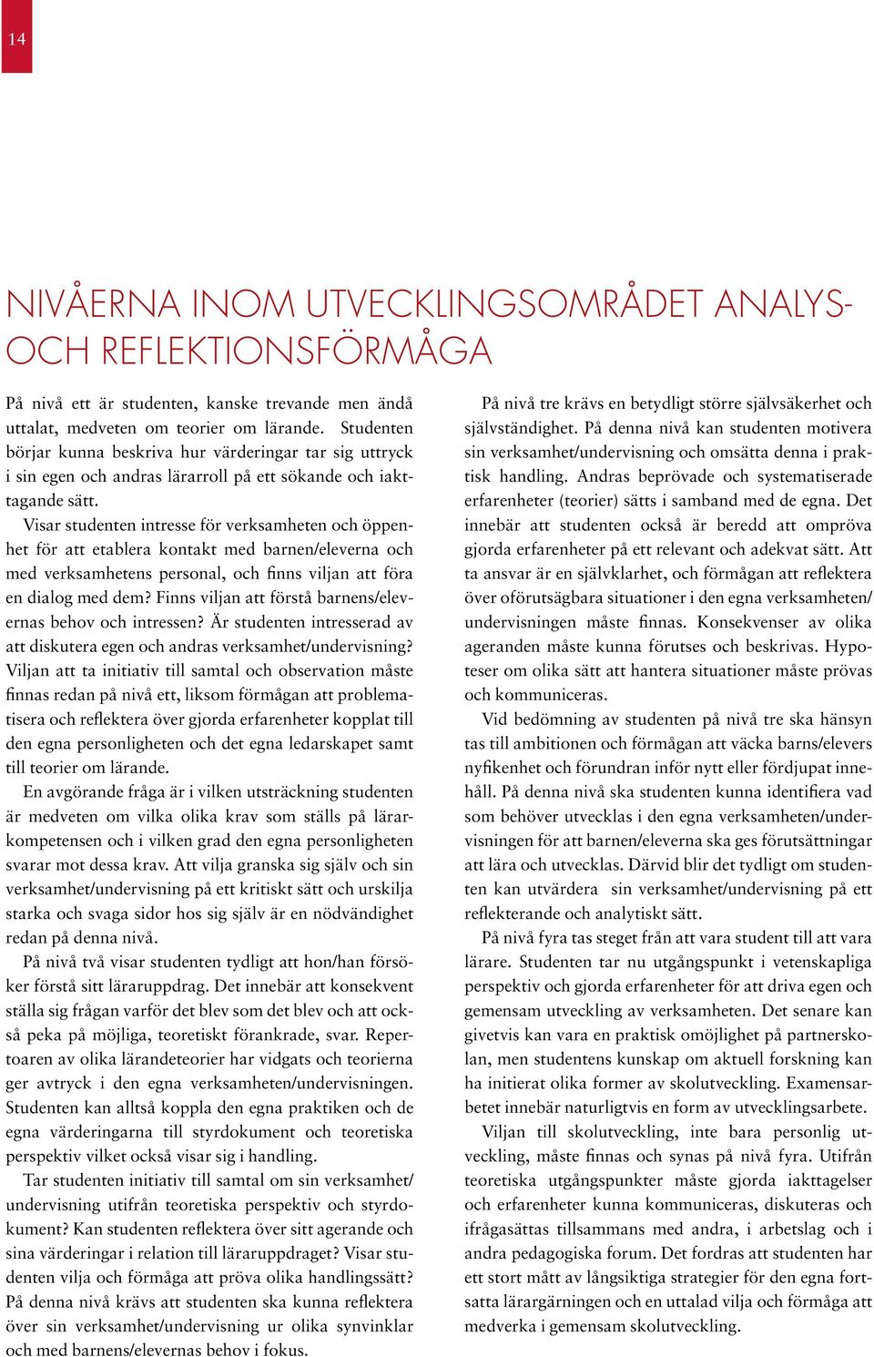 Visar studenten intresse för verksamheten och öppenhet för att etablera kontakt med barnen/eleverna och med verksamhetens personal, och finns viljan att föra en dialog med dem?