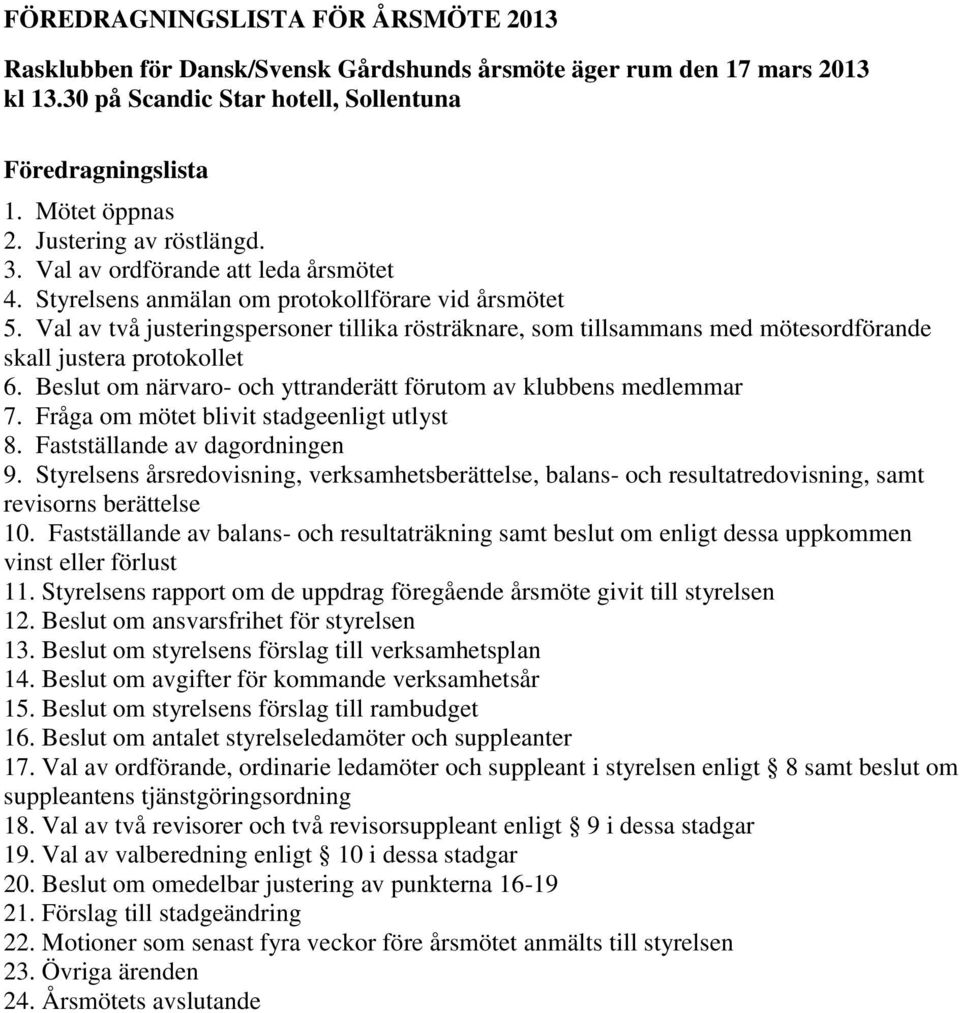 Val av två justeringspersoner tillika rösträknare, som tillsammans med mötesordförande skall justera protokollet 6. Beslut om närvaro- och yttranderätt förutom av klubbens medlemmar 7.