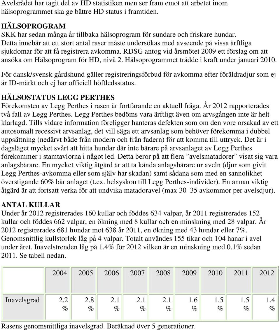 Detta innebär att ett stort antal raser måste undersökas med avseende på vissa ärftliga sjukdomar för att få registrera avkomma.