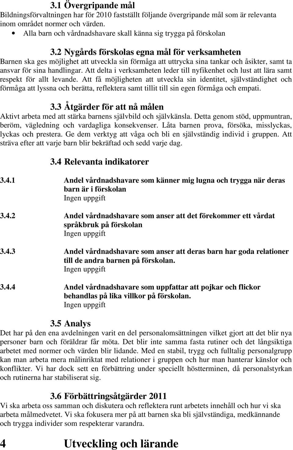 2 Nygårds förskolas egna mål för verksamheten Barnen ska ges möjlighet att utveckla sin förmåga att uttrycka sina tankar och åsikter, samt ta ansvar för sina handlingar.