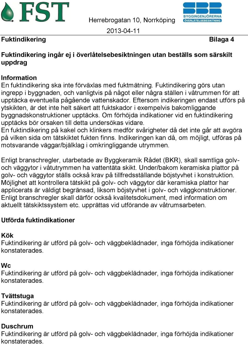 Eftersom indikeringen endast utförs på ytskikten, är det inte helt säkert att fuktskador i exempelvis bakomliggande byggnadskonstruktioner upptäcks.