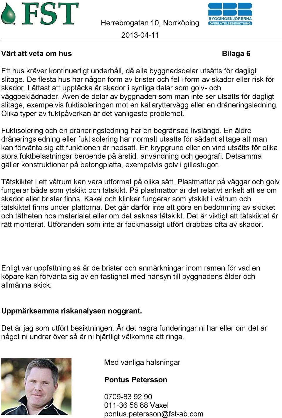 Även de delar av byggnaden som man inte ser utsätts för dagligt slitage, exempelvis fuktisoleringen mot en källaryttervägg eller en dräneringsledning.