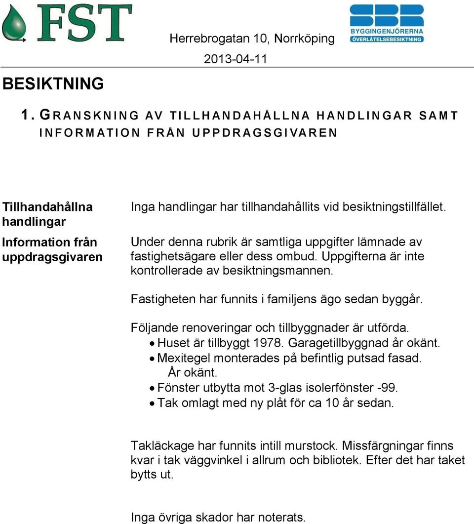 Inga handlingar har tillhandahållits vid besiktningstillfället. Under denna rubrik är samtliga uppgifter lämnade av fastighetsägare eller dess ombud.