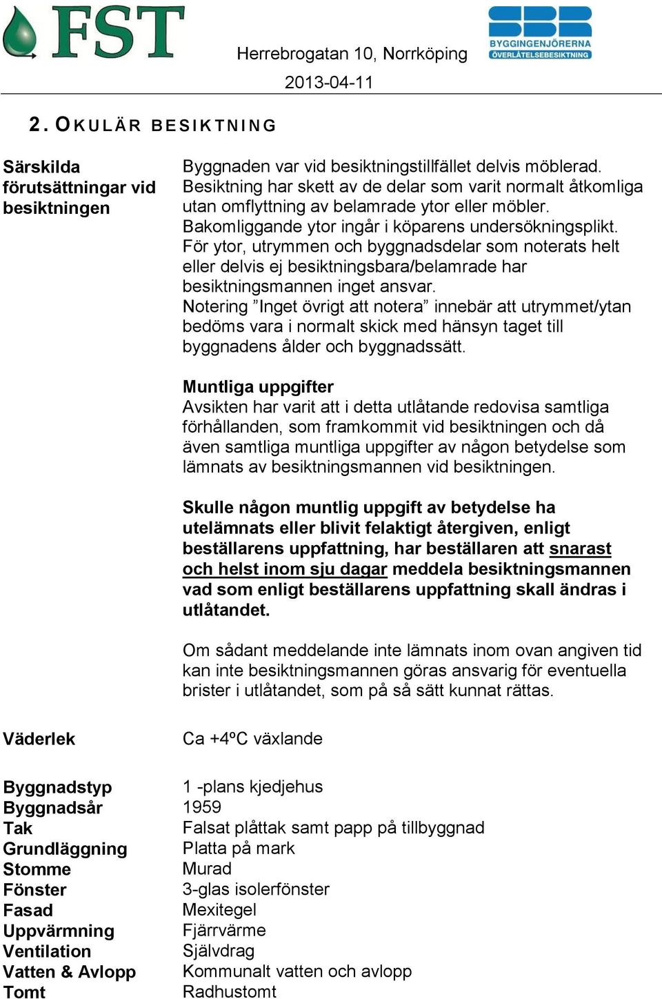 För ytor, utrymmen och byggnadsdelar som noterats helt eller delvis ej besiktningsbara/belamrade har besiktningsmannen inget ansvar.
