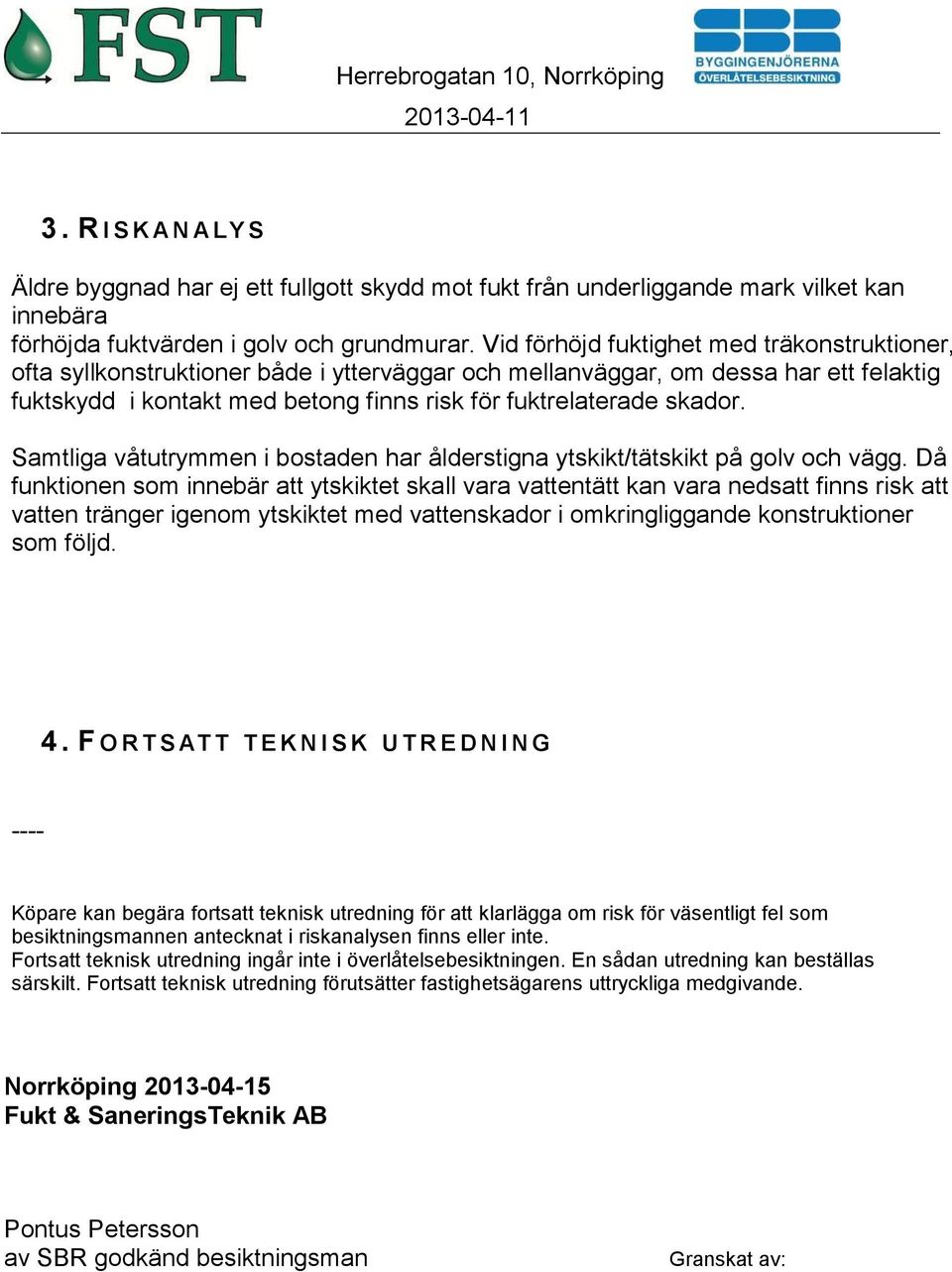 Samtliga våtutrymmen i bostaden har ålderstigna ytskikt/tätskikt på golv och vägg.