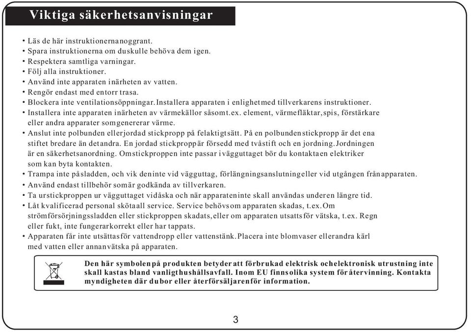 Installera inte apparaten i närheten av värmekällor såsom t.ex. element, värmefläktar, spis, förstärkare eller andra apparater som genererar värme.