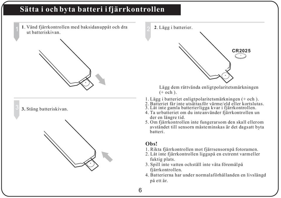 Låt inte gamla batterier ligga kvar i fjärrkontrollen. 4. Ta ur batteriet om du inte använder fjärrkontrollen un der en längre tid. 5.