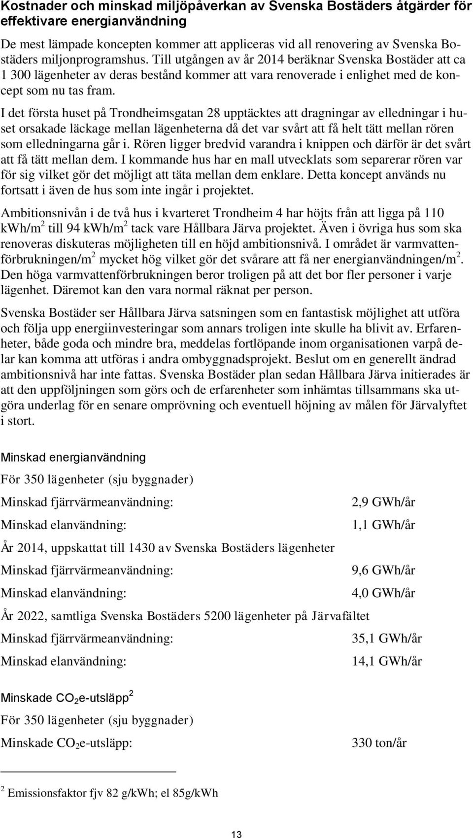 I det första huset på Trondheimsgatan 28 upptäcktes att dragningar av elledningar i huset orsakade läckage mellan lägenheterna då det var svårt att få helt tätt mellan rören som elledningarna går i.