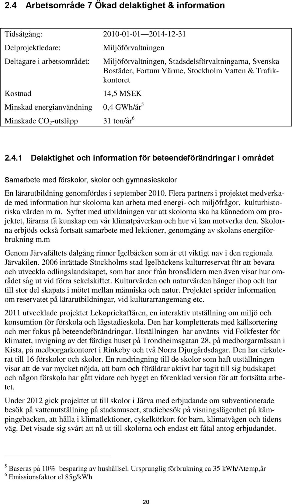 5 MSEK Minskad energianvändning 0,4 GWh/år 5 Minskade CO 2 -utsläpp 31 ton/år 6 2.4.1 Delaktighet och information för beteendeförändringar i området Samarbete med förskolor, skolor och gymnasieskolor En lärarutbildning genomfördes i september 2010.