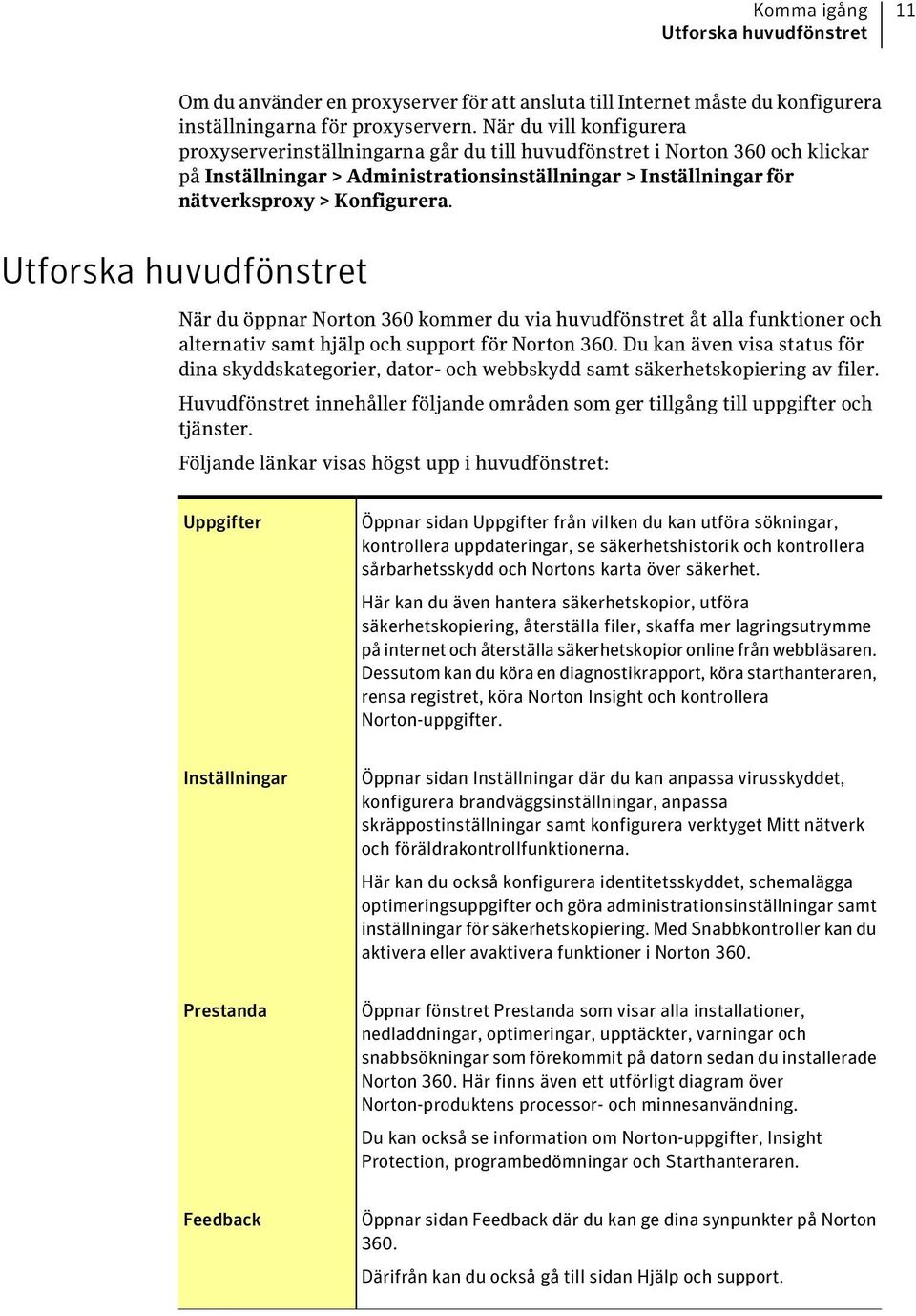 Utforska huvudfönstret När du öppnar Norton 360 kommer du via huvudfönstret åt alla funktioner och alternativ samt hjälp och support för Norton 360.