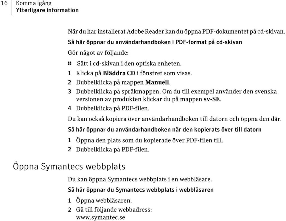 2 Dubbelklicka på mappen Manuell. 3 Dubbelklicka på språkmappen. Om du till exempel använder den svenska versionen av produkten klickar du på mappen sv-se. 4 Dubbelklicka på PDF-filen.