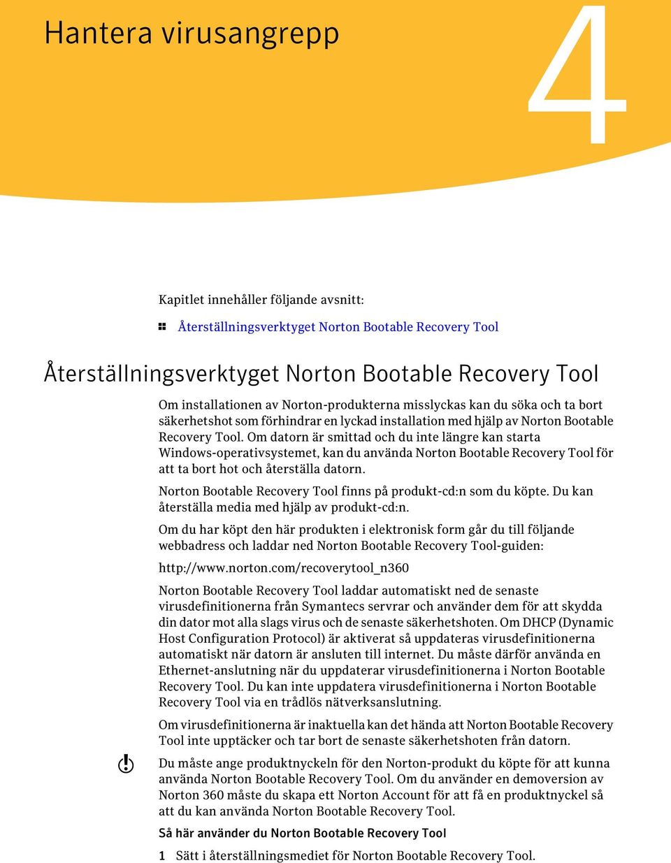 Om datorn är smittad och du inte längre kan starta Windows-operativsystemet, kan du använda Norton Bootable Recovery Tool för att ta bort hot och återställa datorn.