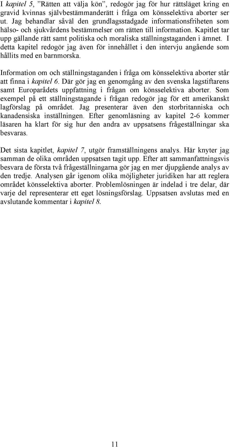 Kapitlet tar upp gällande rätt samt politiska och moraliska ställningstaganden i ämnet. I detta kapitel redogör jag även för innehållet i den intervju angående som hållits med en barnmorska.