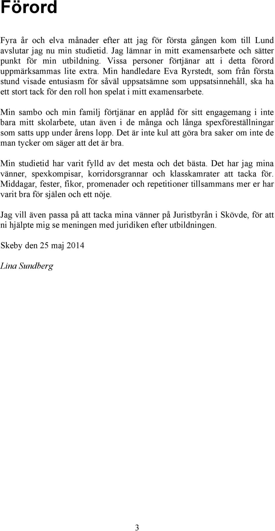 Min handledare Eva Ryrstedt, som från första stund visade entusiasm för såväl uppsatsämne som uppsatsinnehåll, ska ha ett stort tack för den roll hon spelat i mitt examensarbete.