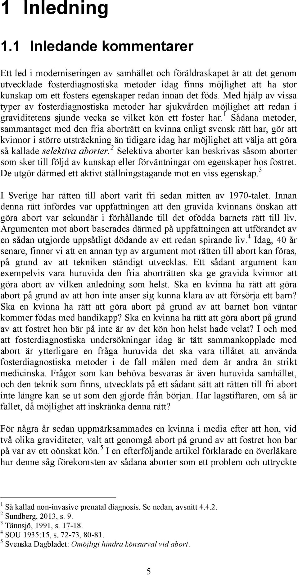 egenskaper redan innan det föds. Med hjälp av vissa typer av fosterdiagnostiska metoder har sjukvården möjlighet att redan i graviditetens sjunde vecka se vilket kön ett foster har.