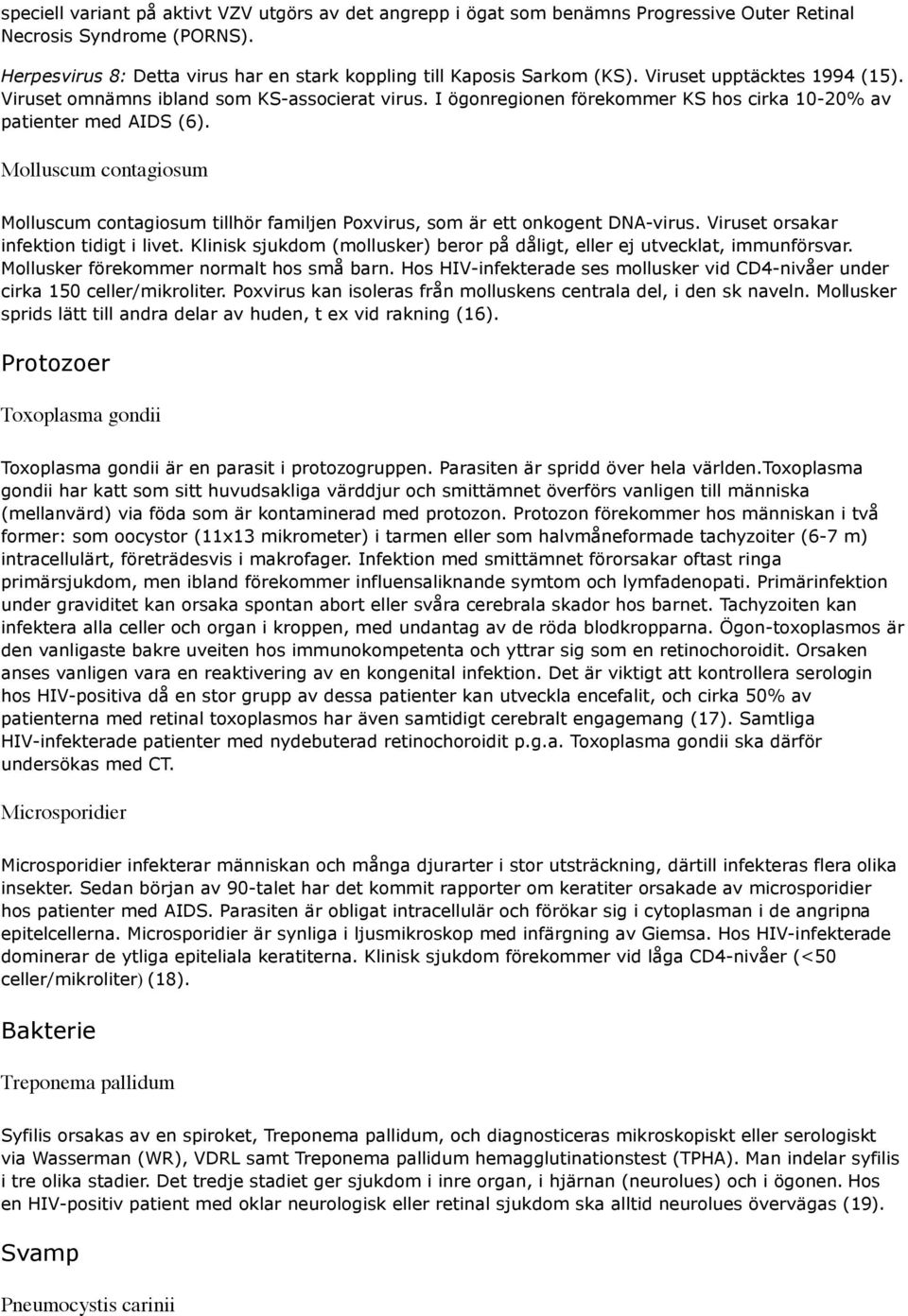 Molluscum contagiosum Molluscum contagiosum tillhör familjen Poxvirus, som är ett onkogent DNA-virus. Viruset orsakar infektion tidigt i livet.