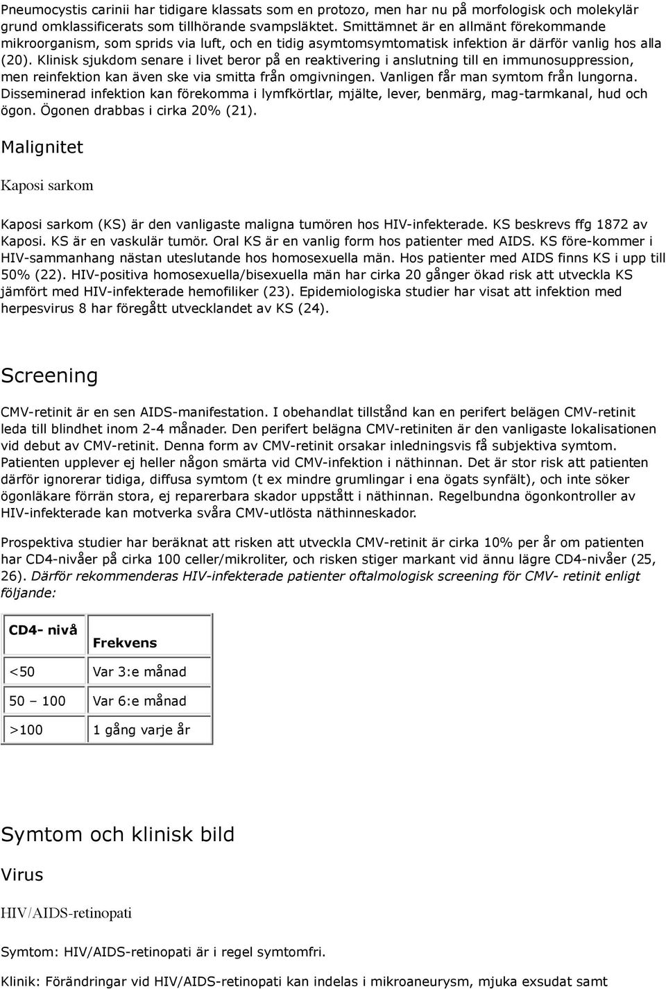 Klinisk sjukdom senare i livet beror på en reaktivering i anslutning till en immunosuppression, men reinfektion kan även ske via smitta från omgivningen. Vanligen får man symtom från lungorna.
