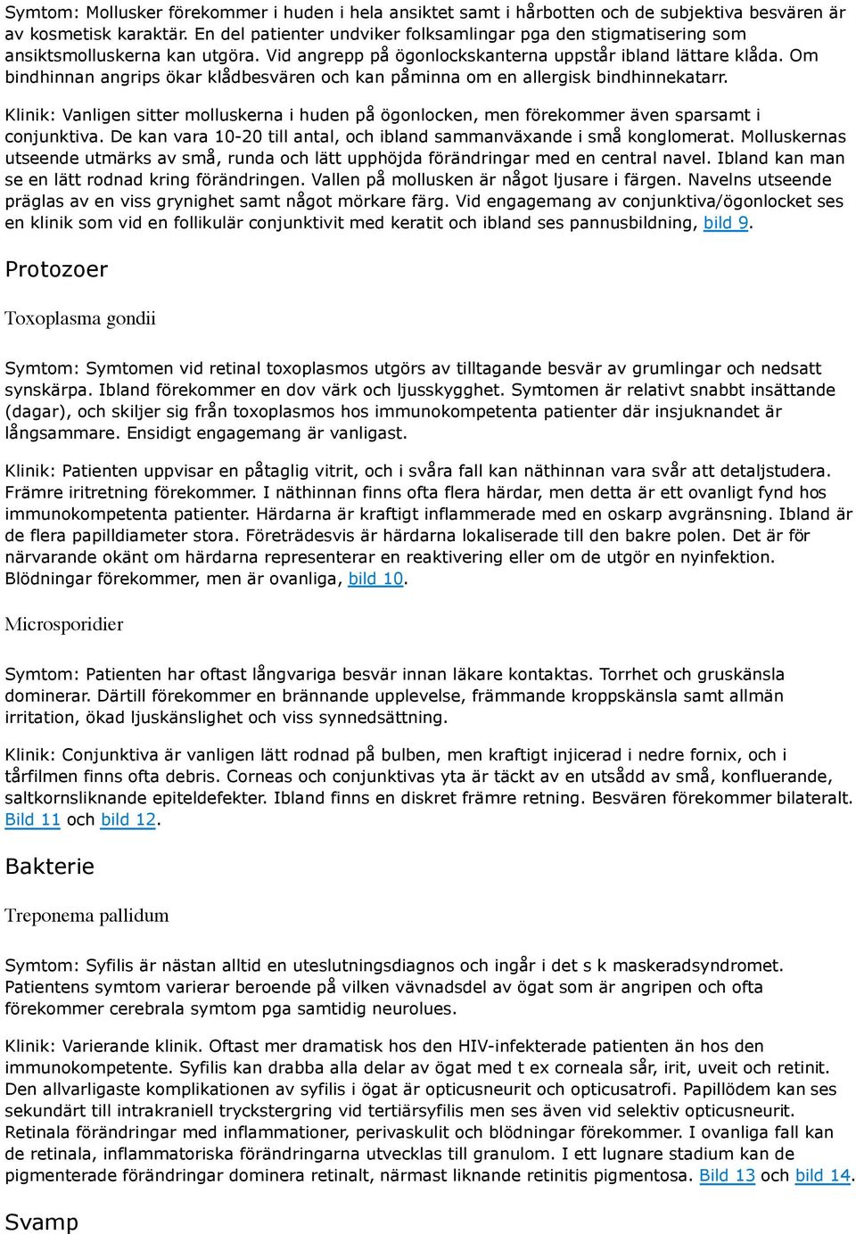 Om bindhinnan angrips ökar klådbesvären och kan påminna om en allergisk bindhinnekatarr. Klinik: Vanligen sitter molluskerna i huden på ögonlocken, men förekommer även sparsamt i conjunktiva.
