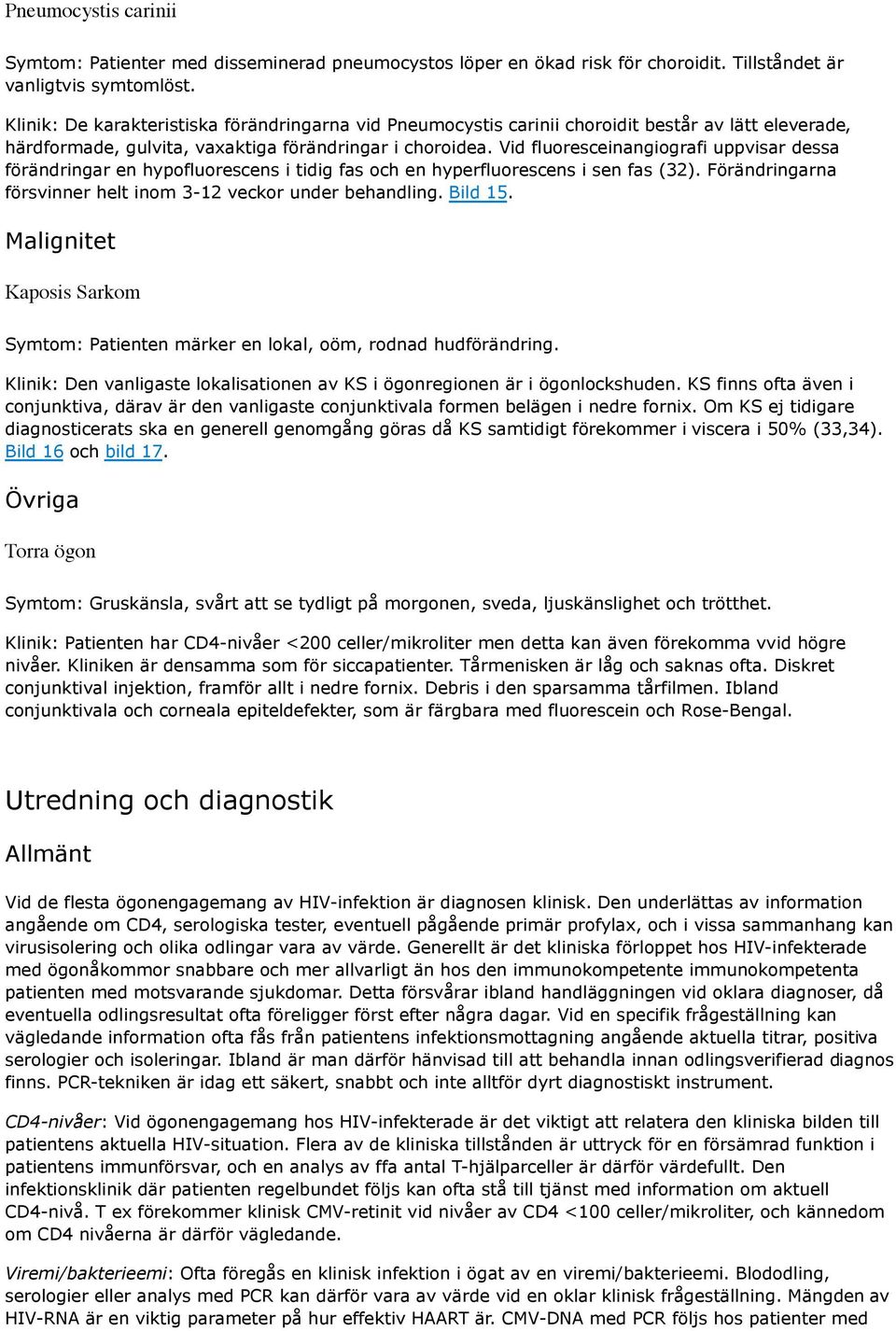 Vid fluoresceinangiografi uppvisar dessa förändringar en hypofluorescens i tidig fas och en hyperfluorescens i sen fas (32). Förändringarna försvinner helt inom 3-12 veckor under behandling. Bild 15.