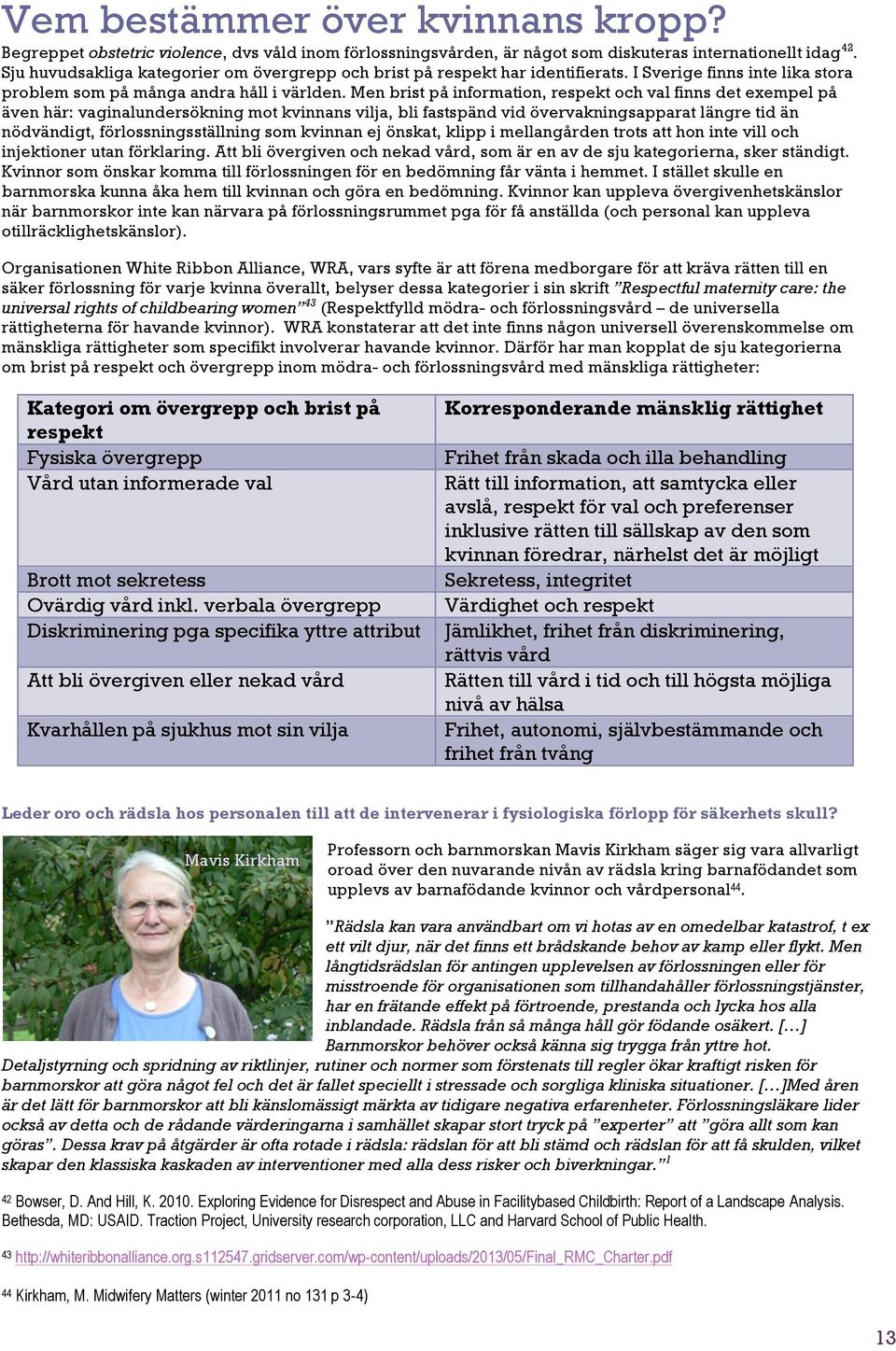 Men brist på information, respekt och val finns det exempel på även här: vaginalundersökning mot kvinnans vilja, bli fastspänd vid övervakningsapparat längre tid än nödvändigt, förlossningsställning