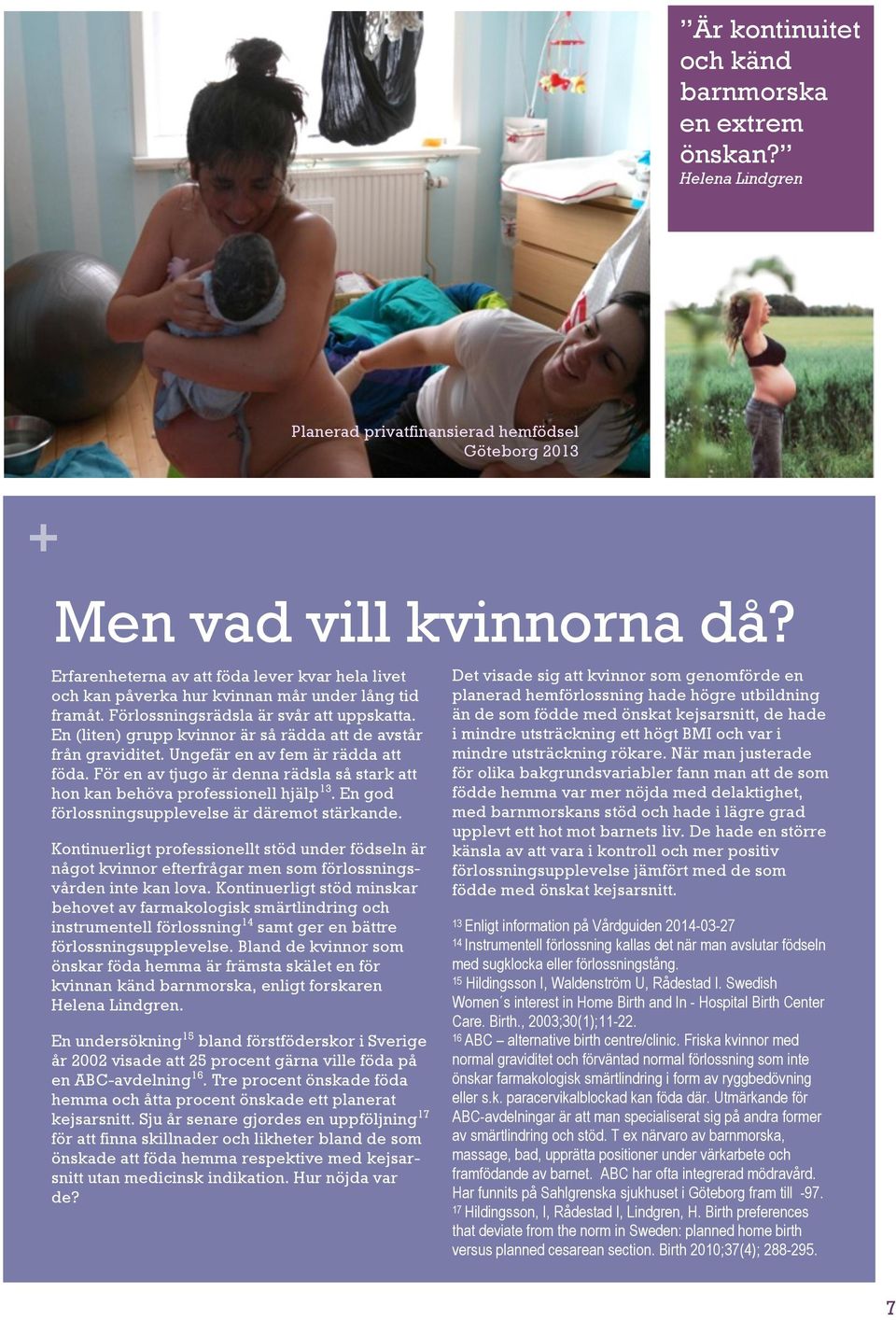 En (liten) grupp kvinnor är så rädda att de avstår från graviditet. Ungefär en av fem är rädda att föda. För en av tjugo är denna rädsla så stark att hon kan behöva professionell hjälp 13.