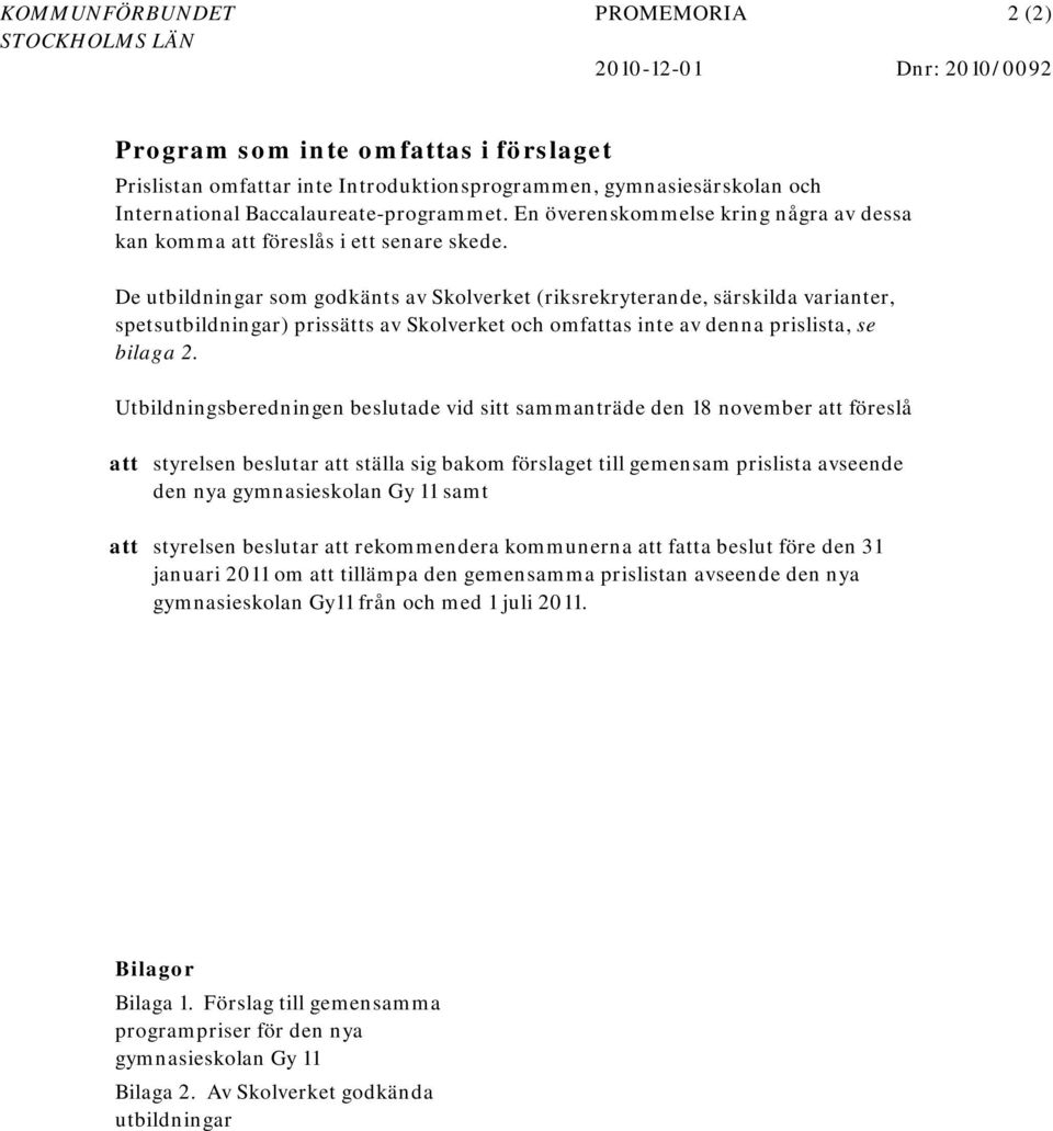 De utbildningar som godkänts av Skolverket (riksrekryterande, särskilda varianter, spetsutbildningar) prissätts av Skolverket och omfattas inte av denna prislista, se bilaga 2.