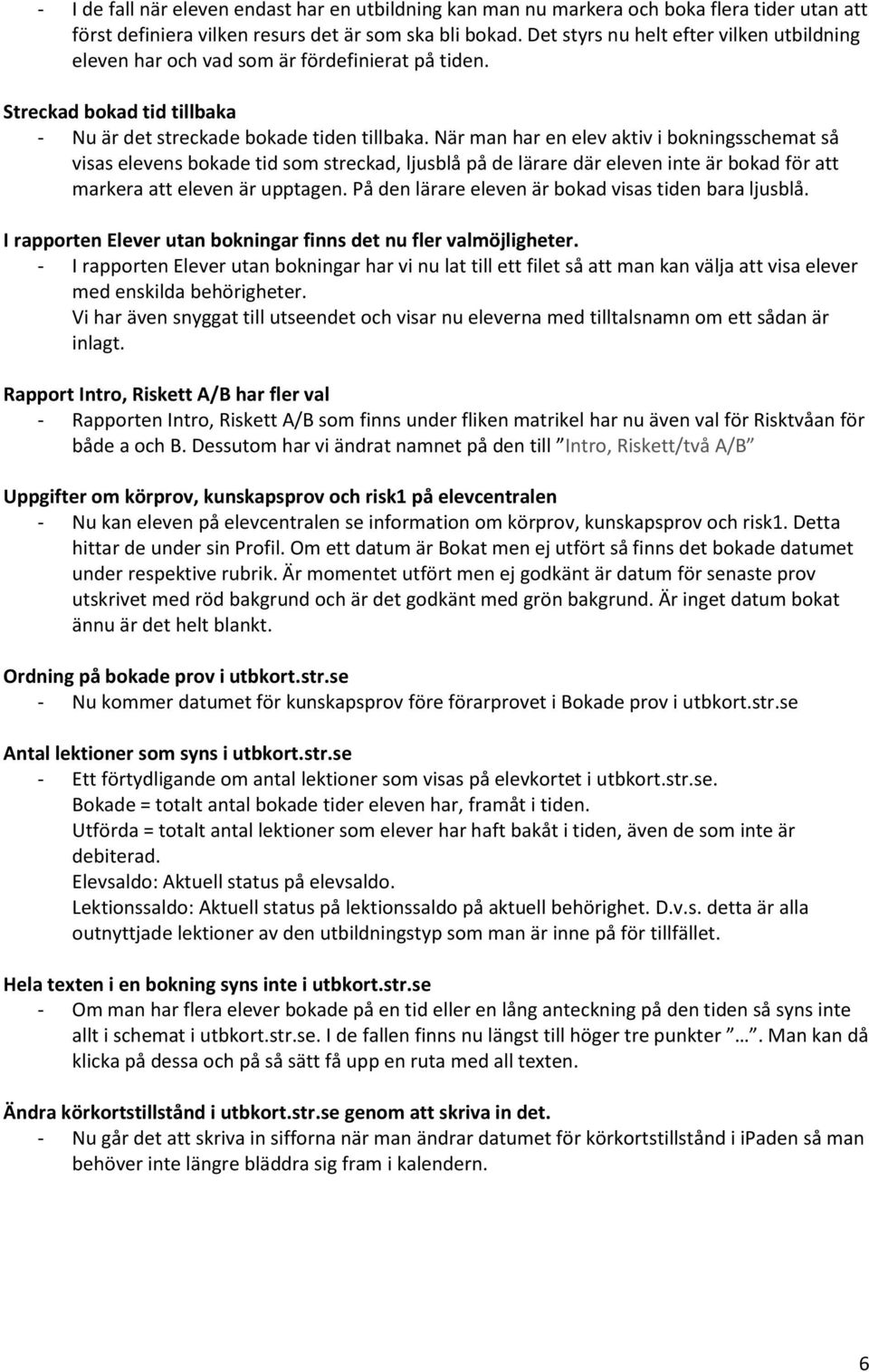 När man har en elev aktiv i bokningsschemat så visas elevens bokade tid som streckad, ljusblå på de lärare där eleven inte är bokad för att markera att eleven är upptagen.