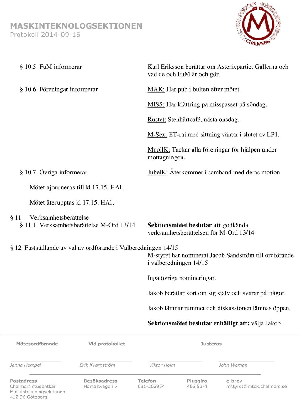 7 Övriga informerar JubelK: Återkommer i samband med deras motion. Mötet ajourneras till kl 17.15, HA1. Mötet återupptas kl 17.15, HA1. 11 Verksamhetsberättelse 11.