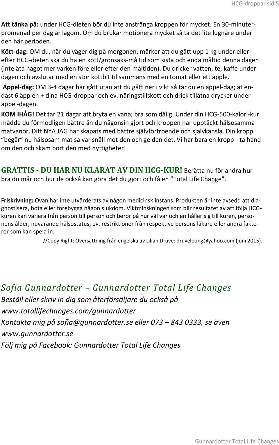 Kött-dag: OM du, när du väger dig på morgonen, märker att du gått upp 1 kg under eller efter HCG-dieten ska du ha en kött/grönsaks-måltid som sista och enda måltid denna dagen (inte äta något mer