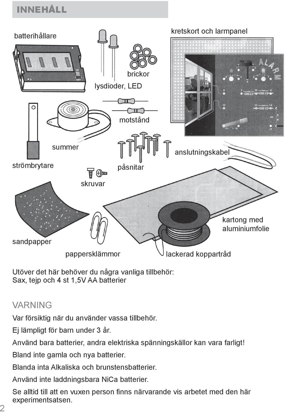 vassa tillbehör. Ej lämpligt för barn under 3 år. Använd bara batterier, andra elektriska spänningskällor kan vara farligt! Bland inte gamla och nya batterier.