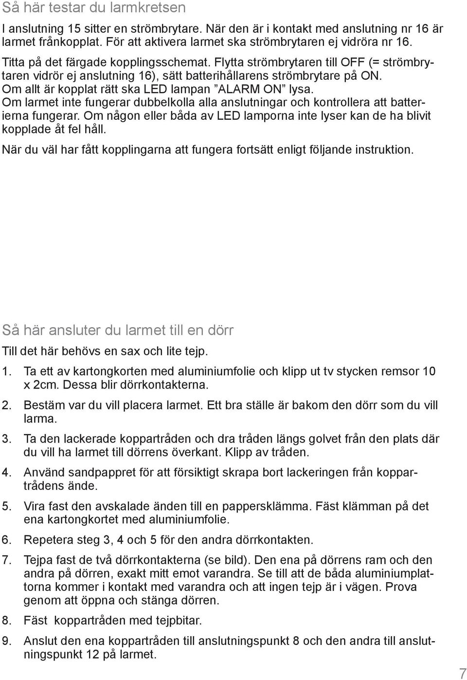 Om allt är kopplat rätt ska LED lampan ALARM ON lysa. Om larmet inte fungerar dubbelkolla alla anslutningar och kontrollera att batterierna fungerar.