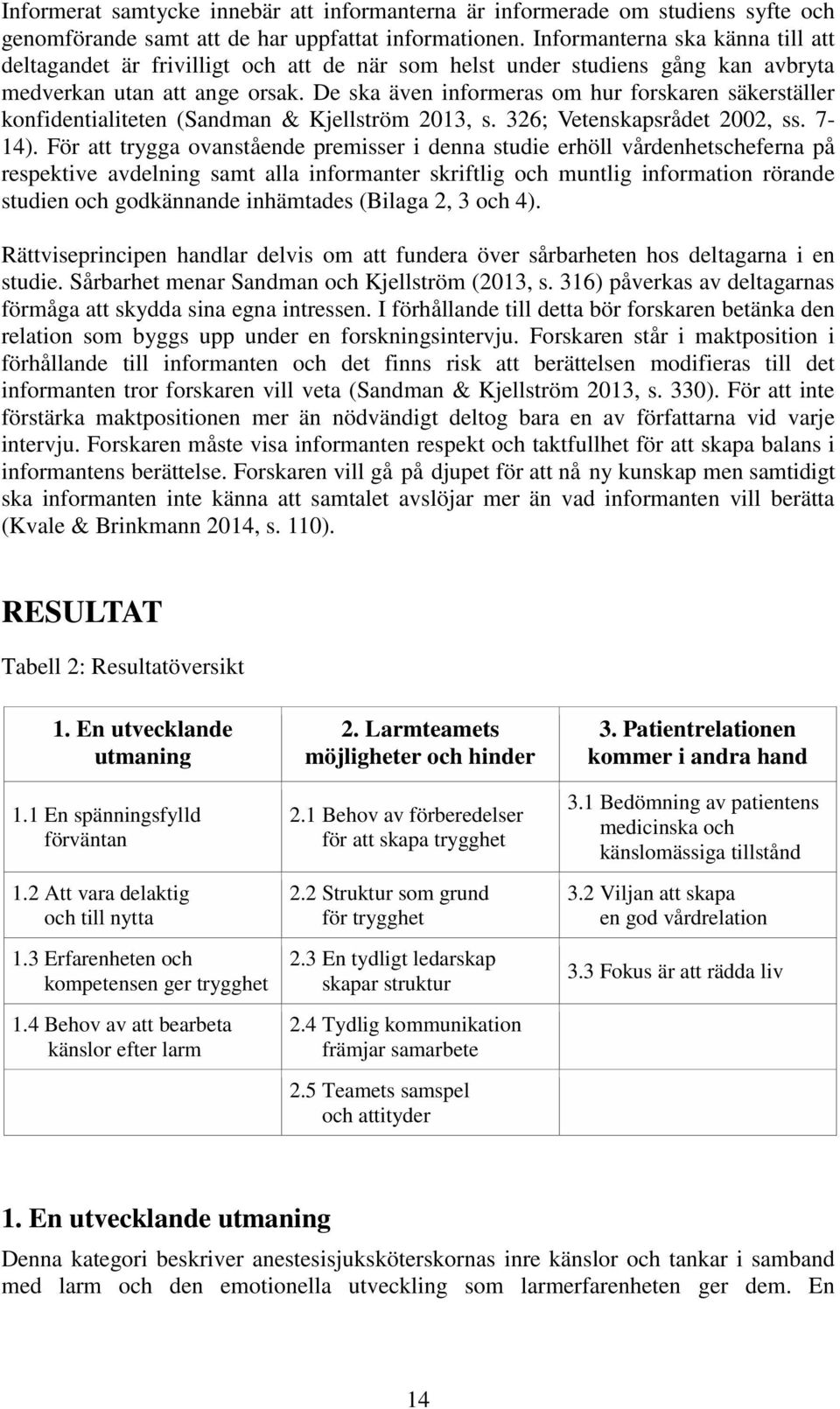 De ska även informeras om hur forskaren säkerställer konfidentialiteten (Sandman & Kjellström 2013, s. 326; Vetenskapsrådet 2002, ss. 7-14).