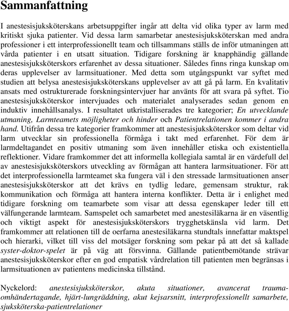 Tidigare forskning är knapphändig gällande anestesisjuksköterskors erfarenhet av dessa situationer. Således finns ringa kunskap om deras upplevelser av larmsituationer.