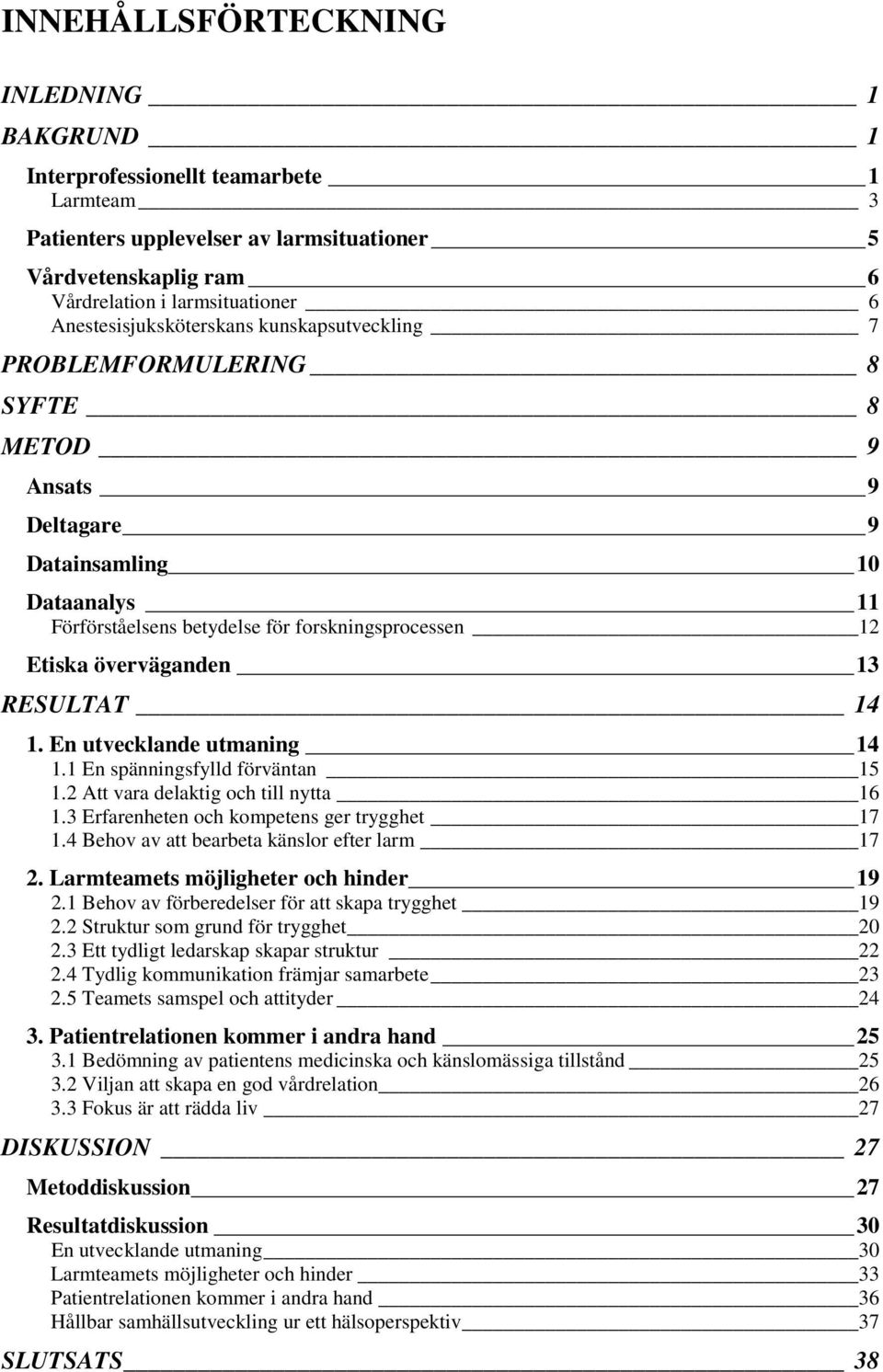 överväganden 13 RESULTAT 14 1. En utvecklande utmaning 14 1.1 En spänningsfylld förväntan 15 1.2 Att vara delaktig och till nytta 16 1.3 Erfarenheten och kompetens ger trygghet 17 1.
